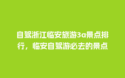 自驾浙江临安旅游3a景点排行，临安自驾游必去的景点