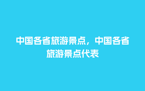 中国各省旅游景点，中国各省旅游景点代表