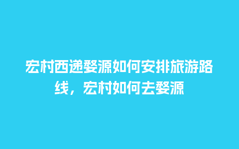 宏村西递婺源如何安排旅游路线，宏村如何去婺源