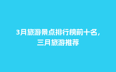 3月旅游景点排行榜前十名，三月旅游推荐