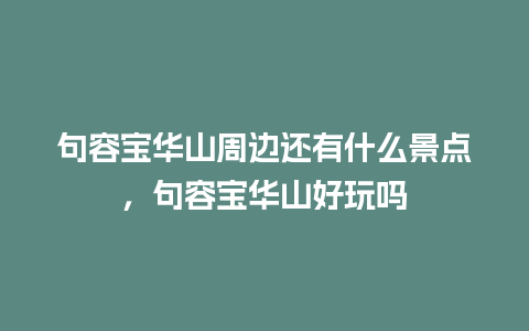 句容宝华山周边还有什么景点，句容宝华山好玩吗