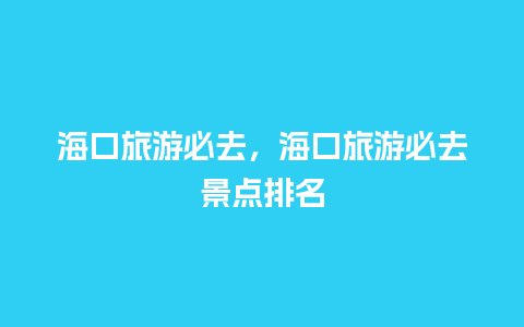 海口旅游必去，海口旅游必去景点排名