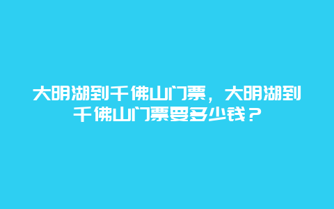 大明湖到千佛山门票，大明湖到千佛山门票要多少钱？