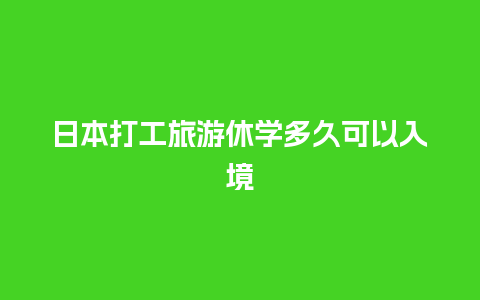 日本打工旅游休学多久可以入境