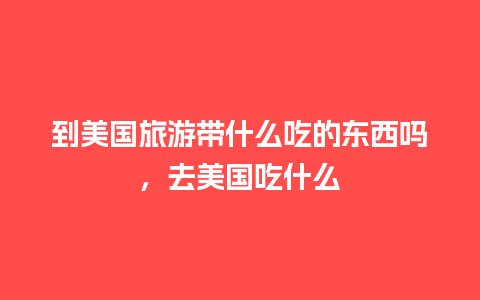 到美国旅游带什么吃的东西吗，去美国吃什么