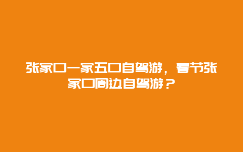 张家口一家五口自驾游，春节张家口周边自驾游？