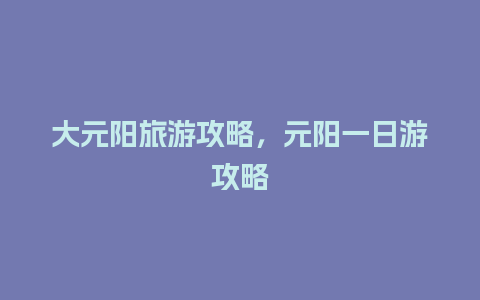 大元阳旅游攻略，元阳一日游攻略