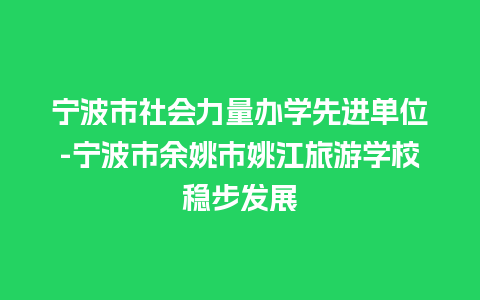 宁波市社会力量办学先进单位-宁波市余姚市姚江旅游学校稳步发展