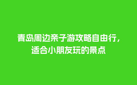 青岛周边亲子游攻略自由行，适合小朋友玩的景点