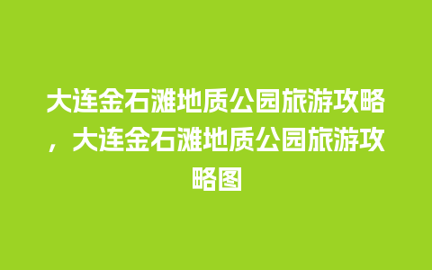 大连金石滩地质公园旅游攻略，大连金石滩地质公园旅游攻略图