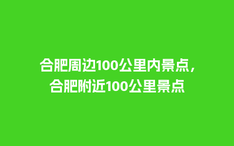 合肥周边100公里内景点，合肥附近100公里景点