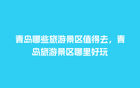 青岛哪些旅游景区值得去，青岛旅游景区哪里好玩