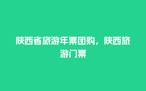 陕西省旅游年票团购，陕西旅游门票