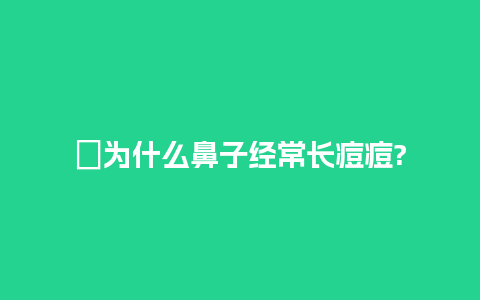 ​为什么鼻子经常长痘痘?