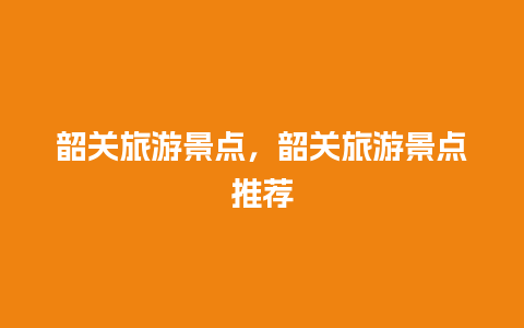 韶关旅游景点，韶关旅游景点推荐