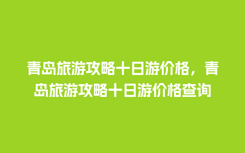 青岛旅游攻略十日游价格，青岛旅游攻略十日游价格查询