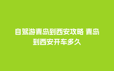 自驾游青岛到西安攻略 青岛到西安开车多久