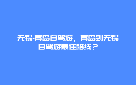 无锡-青岛自驾游，青岛到无锡自驾游最佳路线？