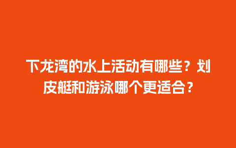 下龙湾的水上活动有哪些？划皮艇和游泳哪个更适合？