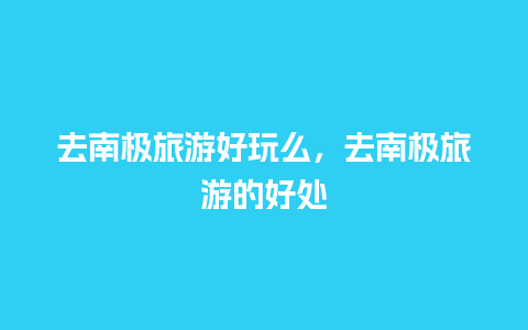 去南极旅游好玩么，去南极旅游的好处