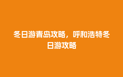 冬日游青岛攻略，呼和浩特冬日游攻略