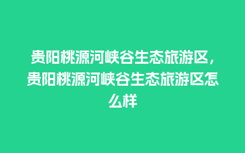 贵阳桃源河峡谷生态旅游区，贵阳桃源河峡谷生态旅游区怎么样