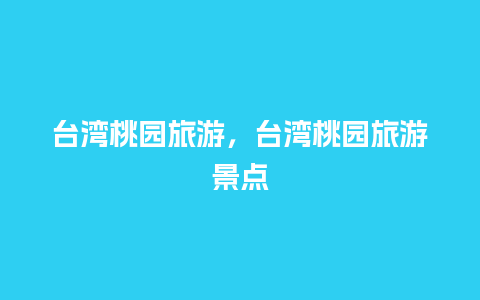 台湾桃园旅游，台湾桃园旅游景点