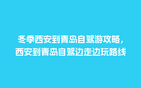 冬季西安到青岛自驾游攻略，西安到青岛自驾边走边玩路线