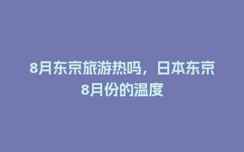 8月东京旅游热吗，日本东京8月份的温度