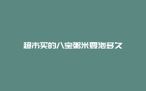 超市买的八宝粥米要泡多久