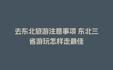 去东北旅游注意事项 东北三省游玩怎样走最佳