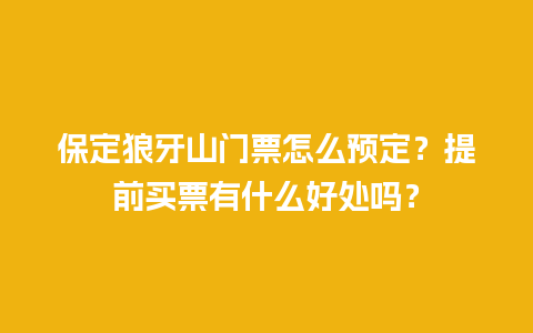 保定狼牙山门票怎么预定？提前买票有什么好处吗？