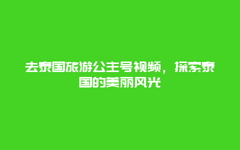 去泰国旅游公主号视频，探索泰国的美丽风光