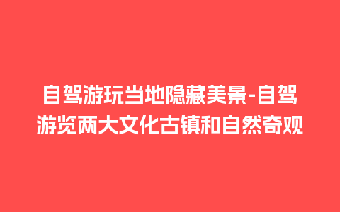 自驾游玩当地隐藏美景-自驾游览两大文化古镇和自然奇观