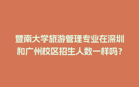 暨南大学旅游管理专业在深圳和广州校区招生人数一样吗？