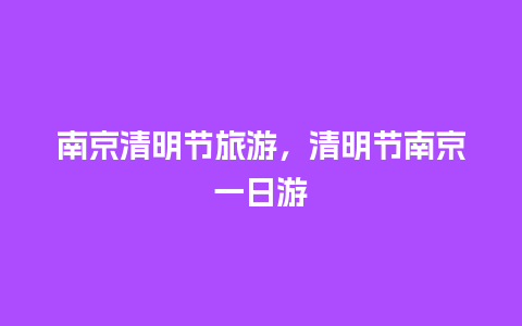 南京清明节旅游，清明节南京一日游