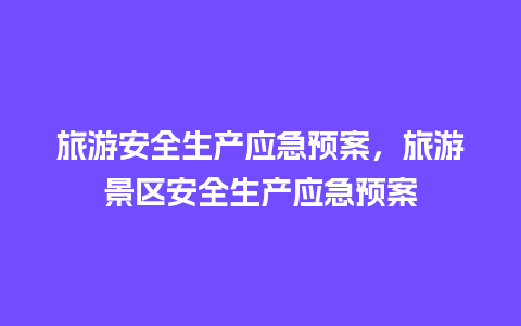 旅游安全生产应急预案，旅游景区安全生产应急预案