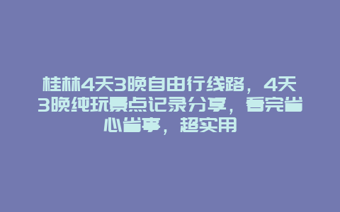 桂林4天3晚自由行线路，4天3晚纯玩景点记录分享，看完省心省事，超实用