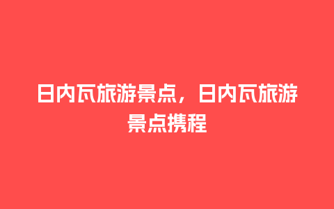 日内瓦旅游景点，日内瓦旅游景点携程