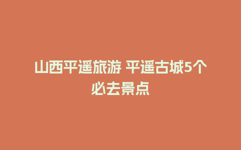 山西平遥旅游 平遥古城5个必去景点