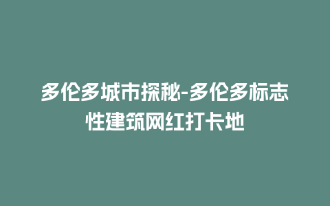 多伦多城市探秘-多伦多标志性建筑网红打卡地