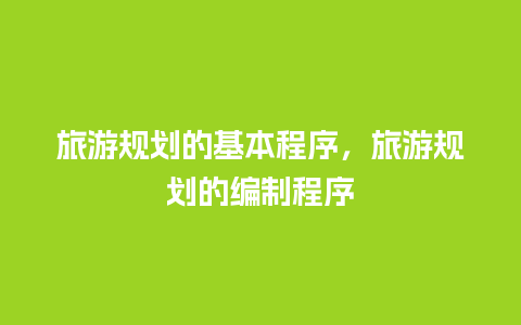 旅游规划的基本程序，旅游规划的编制程序