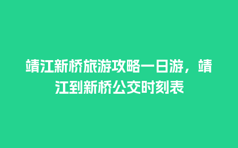 靖江新桥旅游攻略一日游，靖江到新桥公交时刻表