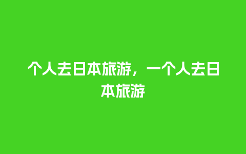 个人去日本旅游，一个人去日本旅游