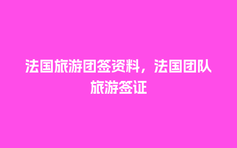 法国旅游团签资料，法国团队旅游签证