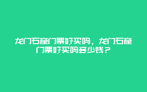 龙门石窟门票好买吗，龙门石窟门票好买吗多少钱？