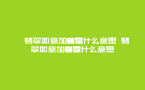 ﻿翡翠如意加兽是什么意思 翡翠如意加兽是什么意思