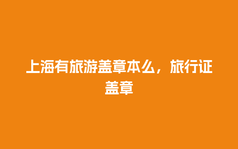 上海有旅游盖章本么，旅行证盖章