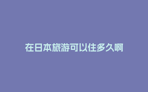 在日本旅游可以住多久啊