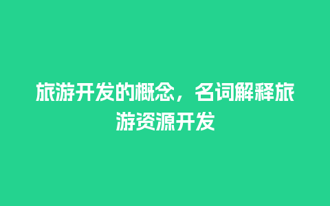 旅游开发的概念，名词解释旅游资源开发